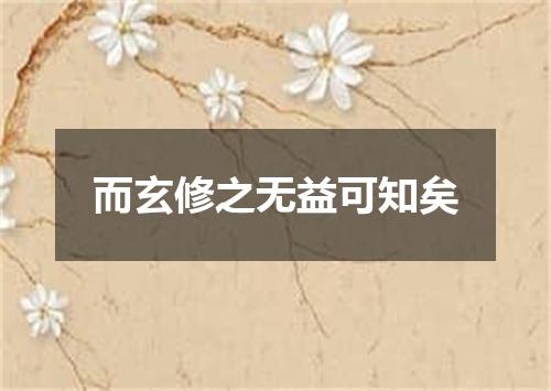 而玄修之无益可知矣