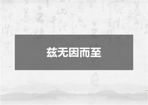 兹无因而至