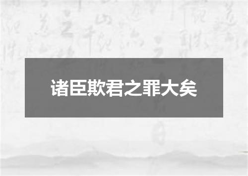 诸臣欺君之罪大矣
