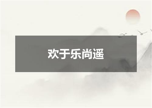 欢于乐尚遥