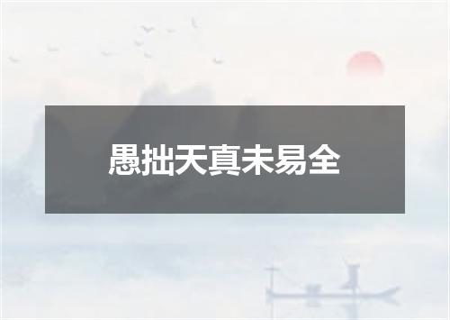 愚拙天真未易全
