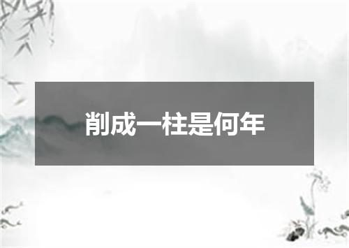削成一柱是何年