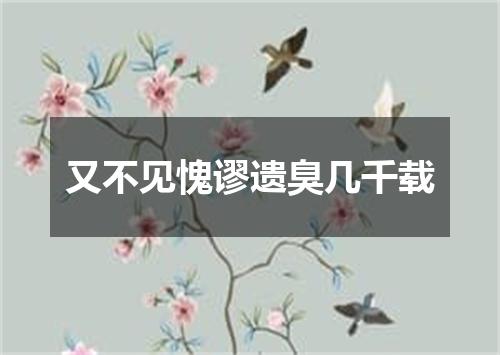 又不见愧谬遗臭几千载