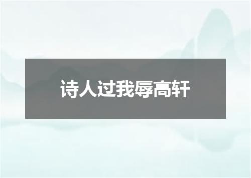 诗人过我辱高轩
