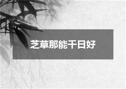 芝草那能千日好