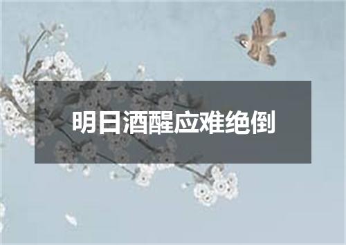 明日酒醒应难绝倒