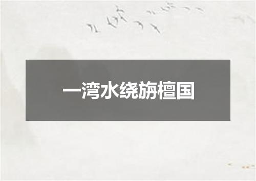 一湾水绕旃檀国