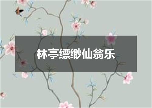 林亭缥缈仙翁乐