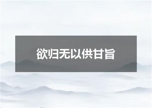 欲归无以供甘旨