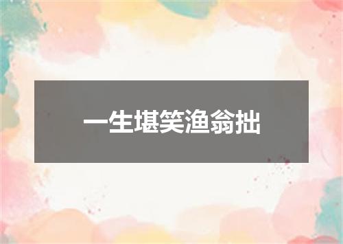 一生堪笑渔翁拙