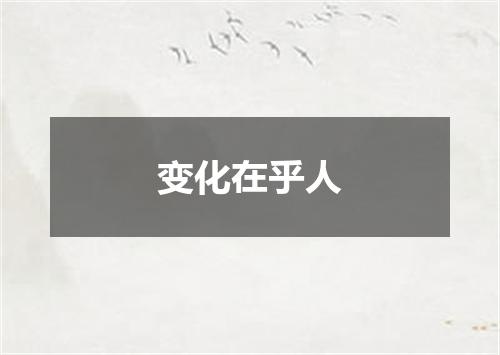 变化在乎人