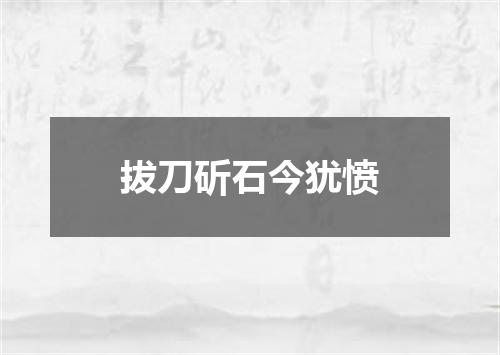 拔刀斫石今犹愤