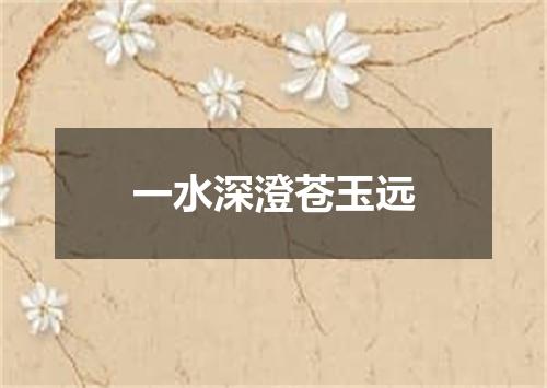 一水深澄苍玉远