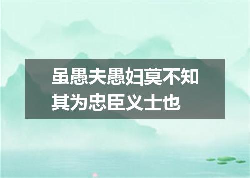 虽愚夫愚妇莫不知其为忠臣义士也