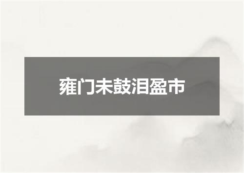 雍门未鼓泪盈市