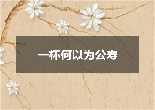一杯何以为公寿
