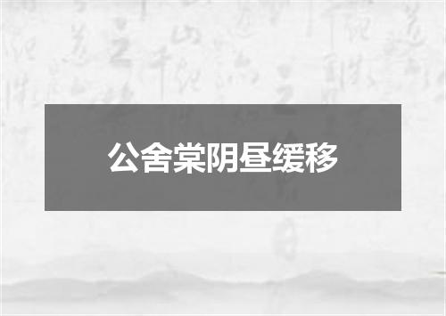 公舍棠阴昼缓移