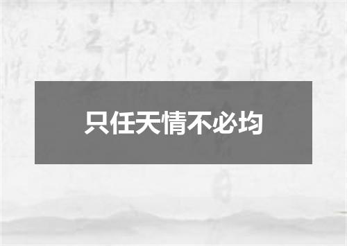 只任天情不必均