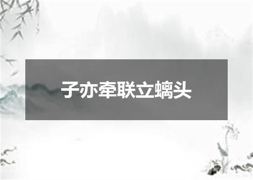 子亦牵联立螭头
