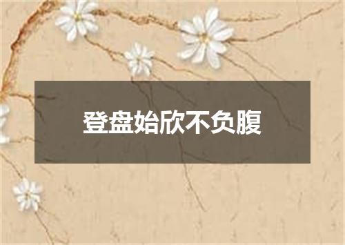 登盘始欣不负腹
