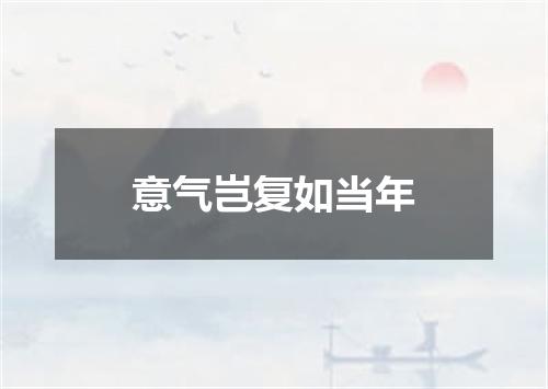 意气岂复如当年