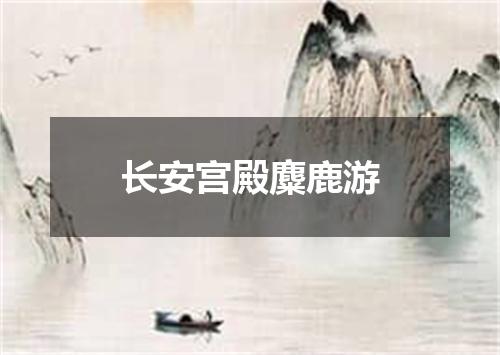 长安宫殿麋鹿游