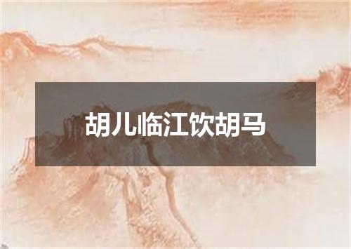 胡儿临江饮胡马