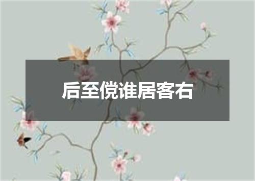 后至傥谁居客右
