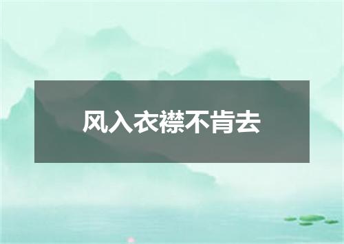 风入衣襟不肯去