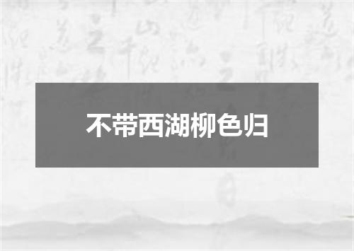 不带西湖柳色归