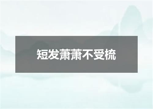 短发萧萧不受梳