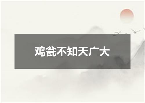鸡瓮不知天广大