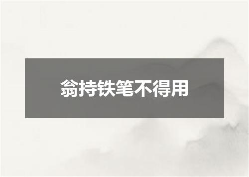 翁持铁笔不得用