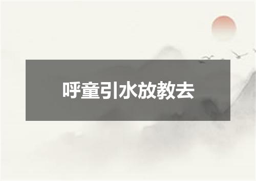 呼童引水放教去