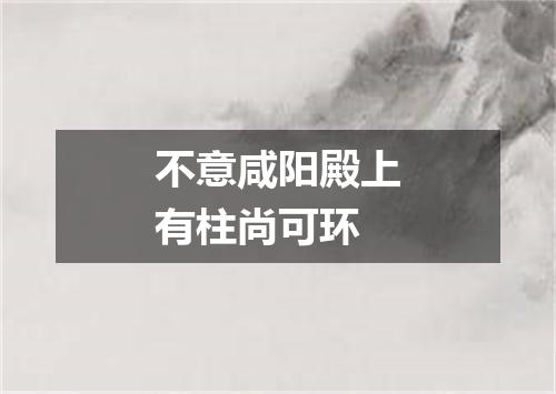 不意咸阳殿上有柱尚可环