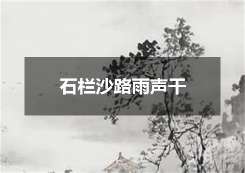 石栏沙路雨声干