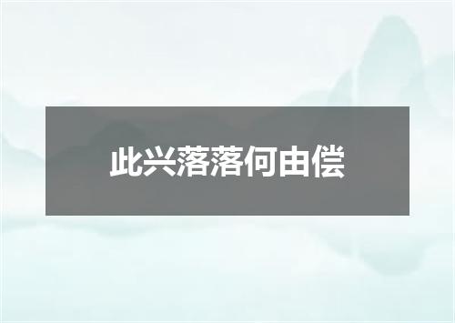 此兴落落何由偿