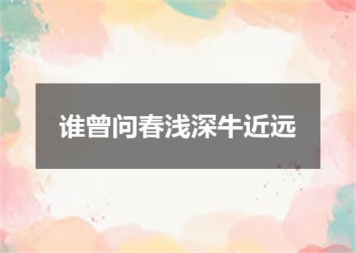 谁曾问春浅深牛近远