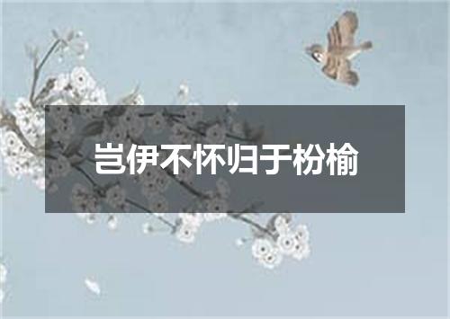 岂伊不怀归于枌榆