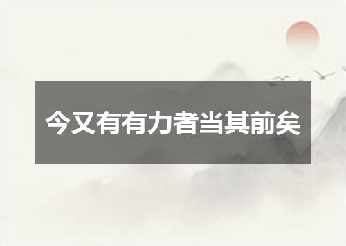 今又有有力者当其前矣