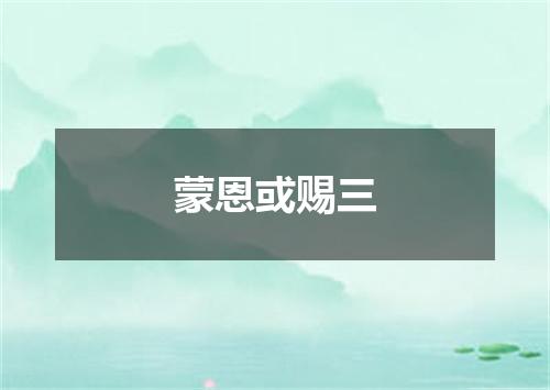 蒙恩或赐三