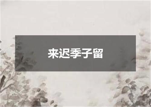 来迟季子留