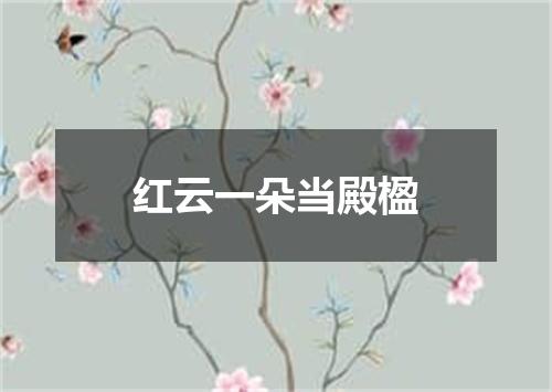红云一朵当殿楹