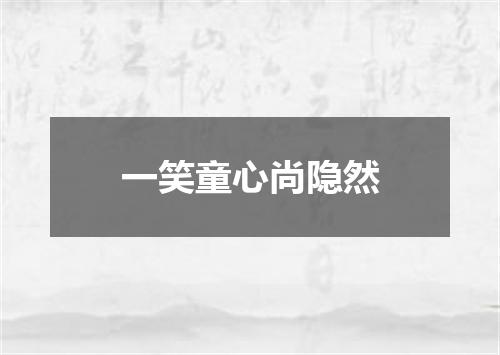 一笑童心尚隐然