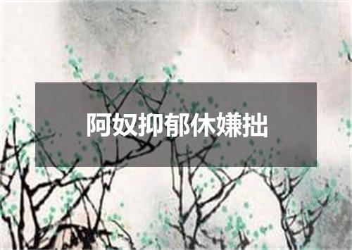 阿奴抑郁休嫌拙