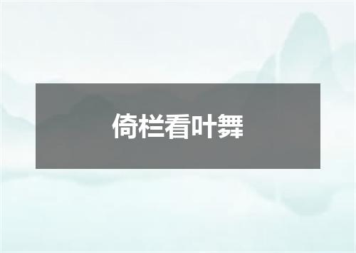 倚栏看叶舞