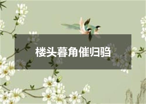 楼头暮角催归驺