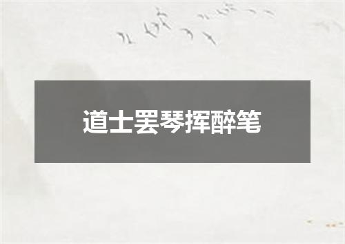 道士罢琴挥醉笔