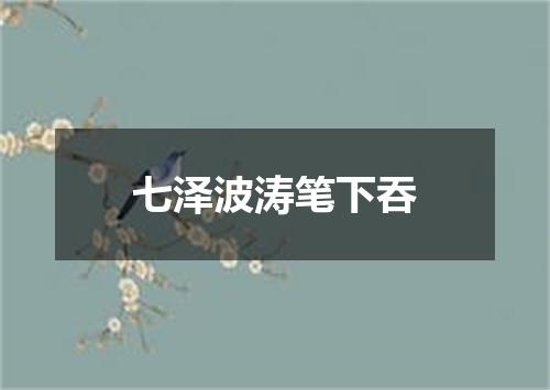 七泽波涛笔下吞