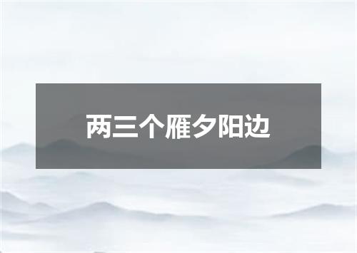 两三个雁夕阳边